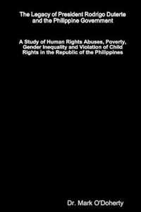 The Legacy of President Rodrigo Duterte and the Philippine Government - A Study of Human Rights Abuses, Poverty, Gender Inequality and Violation of Child Rights in the Republic of the Philippines