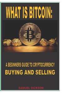 What Is Bitcoin: A BEGINNERS GUIDE TO CRYPTOCURRENCY BUYING AND SELLING