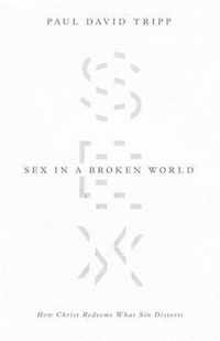 Sex in a Broken World: How Christ Redeems What Sin Distorts