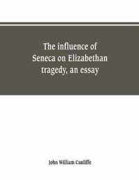 The influence of Seneca on Elizabethan tragedy, an essay