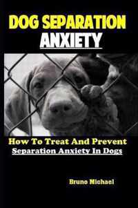 Dog Separation Anxiety: How To Treat And Prevent Separation Anxiety In Dogs