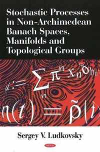 Stochastic Processes in Non-Archimedean Banach Spaces, Manifolds & Topological Groups