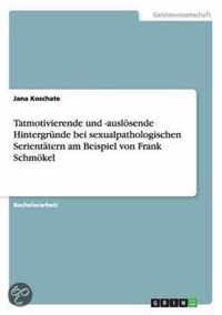 Tatmotivierende und -ausloesende Hintergrunde bei sexualpathologischen Serientatern am Beispiel von Frank Schmoekel