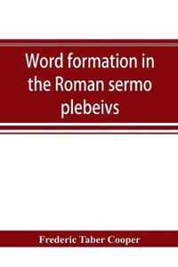 Word formation in the Roman sermo plebeivs; an historical study of the development of vocabulary in vulgar and late Latin, with special reference to the Romance languages