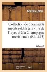 Collection de Documents Inedits Relatifs A La Ville de Troyes Et A La Champagne Meridionale. Vol. 1