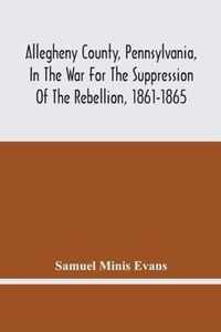 Allegheny County, Pennsylvania, In The War For The Suppression Of The Rebellion, 1861-1865