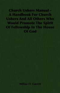 Church Ushers Manual - A Handbook For Church Ushers And All Others Who Would Promote The Spirit Of Fellowship In The House Of God