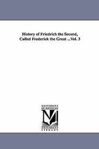 History of Friedrich the Second, Called Frederick the Great ...Vol. 3