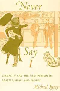 Never Say I: Sexuality and the First Person in Colette, Gide, and Proust