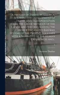 A History of Travel in America, Showing the Development of Travel and Transportation From the Crude Methods of the Canoe and the Dog-sled to the Highl