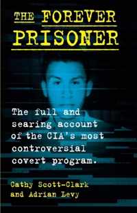 The Forever Prisoner: The Full and Searing Account of the Cia&apos;s Most Controversial Covert Program