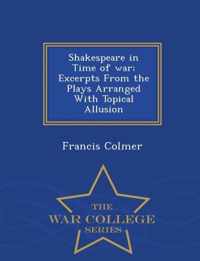 Shakespeare in Time of War; Excerpts from the Plays Arranged with Topical Allusion - War College Series