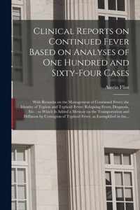 Clinical Reports on Continued Fever Based on Analyses of One Hundred and Sixty-four Cases: With Remarks on the Management of Continued Fever; the Identity of Typhus and Typhoid Fever; Relapsing Fever; Diagnosis, Etc.