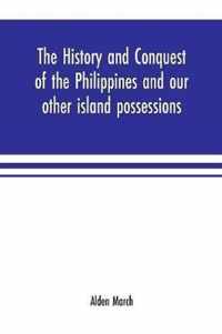 The history and conquest of the Philippines and our other island possessions; embracing our war with the Filipinos in 1899