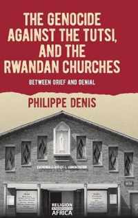 The Genocide Against the Tutsi, and the Rwandan Churches: Between Grief and Denial