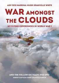 War Amongst the Clouds: My Flying Experiences in World War I and the Follow-On Years 1920-1983