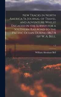 New Tracks in North America ?a Journal of Travel and Adventure Whilst Engaged in the Survey for a Southern Railroad to the Pacific Ocean During 1867/8 /by W. A. Bell.; v.2