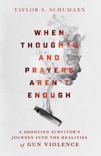 When Thoughts and Prayers Aren`t Enough - A Shooting Survivor`s Journey into the Realities of Gun Violence