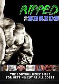 Ripped to Shreds - the Bodybuilders Bible for Getting Cut at All Costs