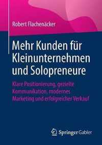 Mehr Kunden Für Kleinunternehmen Und Solopreneure: Klare Positionierung, Gezielte Kommunikation, Modernes Marketing Und Erfolgreicher Verkauf