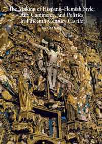 The Making of Hispano-Flemish Style: Art, Commerce, and Politics in Fifteenth-Century Castile