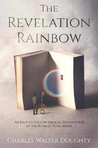 The Revelation Rainbow: An Easy-to-Follow Biblical Explanation of the Book of Revelation