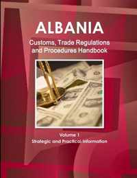 Albania Customs, Trade Regulations and Procedures Handbook Volume 1 Strategic and Practical Information