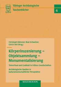 Koerperinszenierung - Objektsammlung - Monumentalisierung: Totenritual und Grabkult in fruhen Gesellschaften