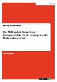 Das NPD-Verbot. Sinnvoll oder kontraproduktiv fur die Bekampfung des Rechtsextremismus?