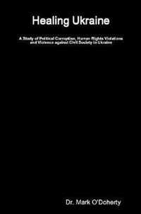 Healing Ukraine - A Study of Political Corruption, Human Rights Violations and Violence against Civil Society in Ukraine