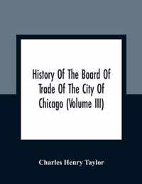 History Of The Board Of Trade Of The City Of Chicago (Volume III)