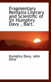 Fragmentary Remains Literary and Scientific of Sir Humphry Davy