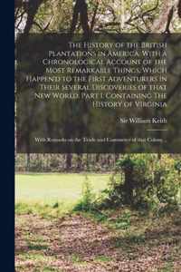 The History of the British Plantations in America. With a Chronological Account of the Most Remarkable Things, Which Happen'd to the First Adventurers in Their Several Discoveries of That New World. Part I. Containing The History of Virginia; With...