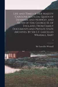 Life and Times of Her Majesty Caroline Matilda, Queen of Denmark and Norway, and Sister of H.M. George III. of England, From Family Documents and Private State Archives. By Sir C.F. Lascelles Wraxall, Bart; 1