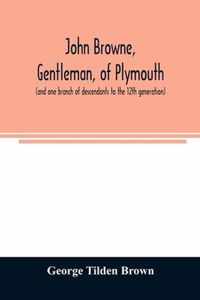 John Browne, gentleman, of Plymouth, (and one branch of descendants to the 12th generation) assistant, commissioner, magistrate, pioneer in New England colonial life