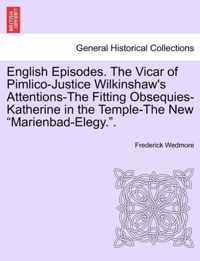 English Episodes. the Vicar of Pimlico-Justice Wilkinshaw's Attentions-The Fitting Obsequies-Katherine in the Temple-The New Marienbad-Elegy..