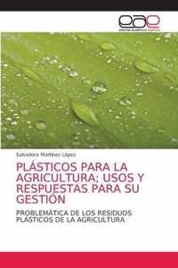 Plasticos Para La Agricultura; Usos Y Respuestas Para Su Gestion