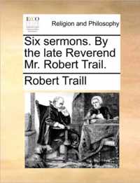 Six Sermons. by the Late Reverend Mr. Robert Trail.