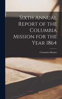 Sixth Annual Report of the Columbia Mission for the Year 1864 [microform]