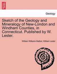 Sketch of the Geology and Mineralogy of New-London and Windham Counties, in Connecticut. Published by W. Lester.