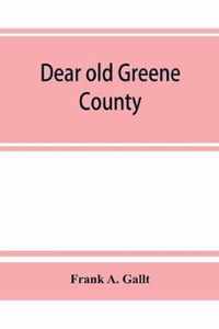 Dear old Greene County; embracing facts and figures. Portraits and sketches of leading men who will live in her history, those at the front to-day and others who made good in the past