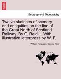 Twelve Sketches of Scenery and Antiquities on the Line of the Great North of Scotland Railway. by G. Reid ... with Illustrative Letterpress by W. F.