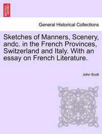 Sketches of Manners, Scenery, andc. in the French Provinces, Switzerland and Italy. With an essay on French Literature.