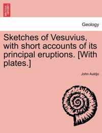 Sketches of Vesuvius, with Short Accounts of Its Principal Eruptions. [With Plates.]