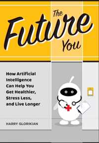 The Future You: How Artificial Intelligence Can Help You Get Healthier, Stress Less, and Live Longer