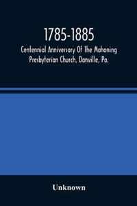 1785-1885, Centennial Anniversary Of The Mahoning Presbyterian Church, Danville, Pa., Commemorative Services And Historical Discources