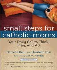 Small Steps for Catholic Moms: Your Daily Call to Think, Pray, and Act