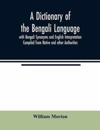 A Dictionary of the Bengali Language with Bengali Synonyms and English Interpretation Compiled from Native and other Authorities