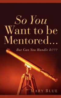 So You Want To Be Mentored...