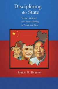 Disciplining the State - Virtue, Violence and State-Making in Modern China V283